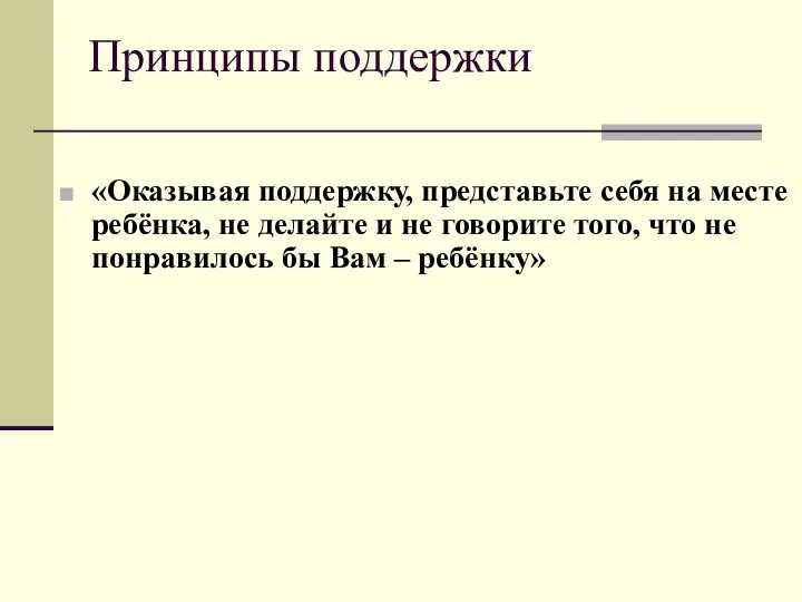 Принципы поддержки «Оказывая поддержку, представьте себя на месте ребёнка, не делайте и