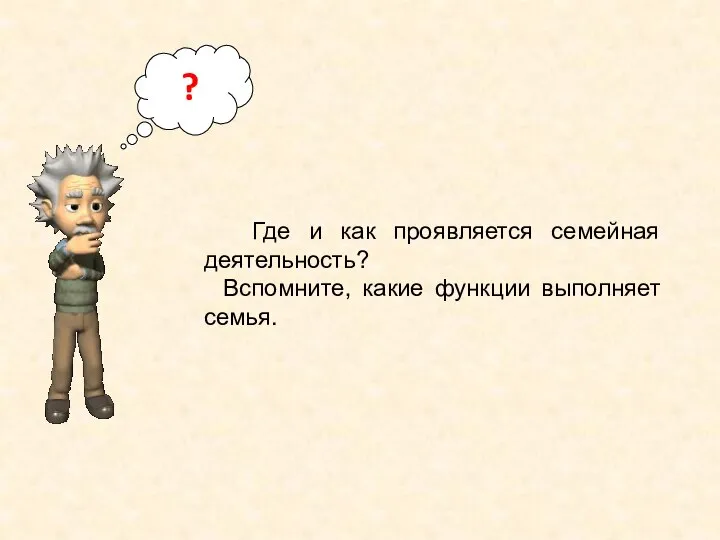 Где и как проявляется семейная деятельность? Вспомните, какие функции выполняет семья. ?