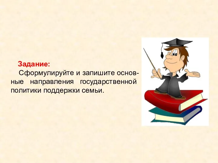 Задание: Сформулируйте и запишите основ-ные направления государственной политики поддержки семьи.