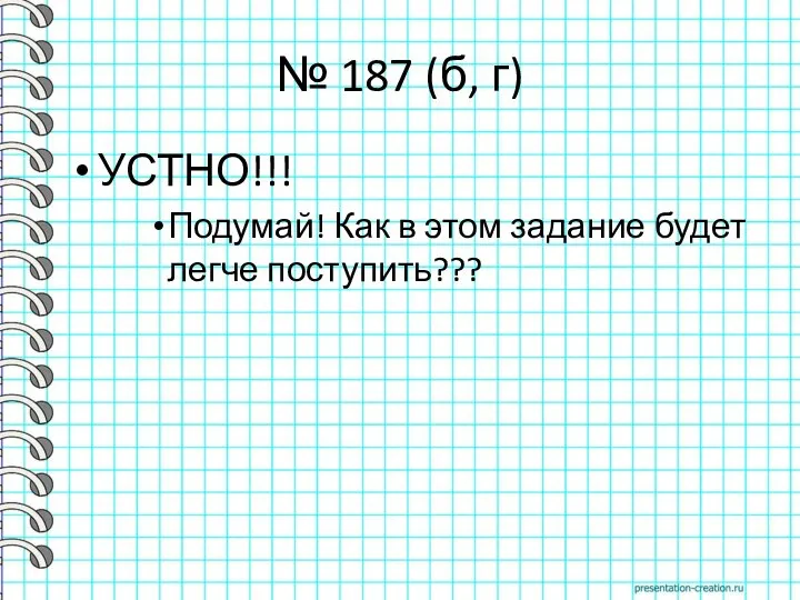 № 187 (б, г) УСТНО!!! Подумай! Как в этом задание будет легче поступить???