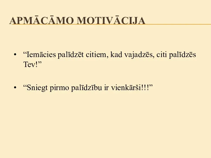 APMĀCĀMO MOTIVĀCIJA “Iemācies palīdzēt citiem, kad vajadzēs, citi palīdzēs Tev!” “Sniegt pirmo palīdzību ir vienkārši!!!”