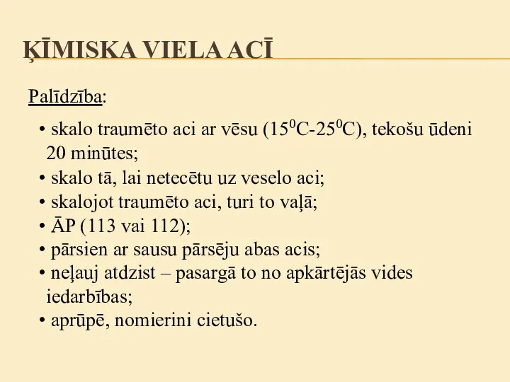 Palīdzība: skalo traumēto aci ar vēsu (150C-250C), tekošu ūdeni 20 minūtes; skalojot