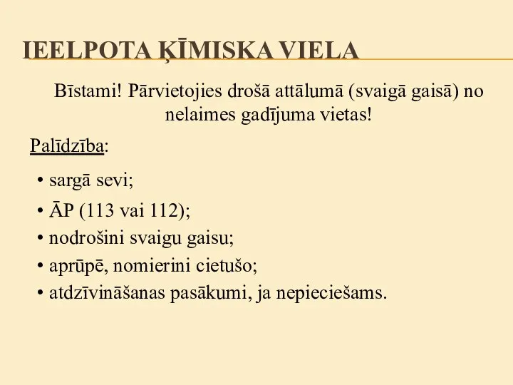 Palīdzība: sargā sevi; nodrošini svaigu gaisu; aprūpē, nomierini cietušo; ĀP (113 vai