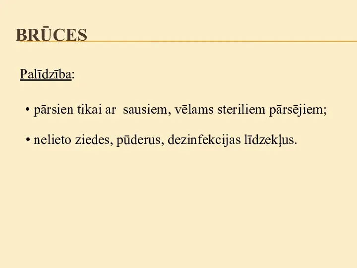 Palīdzība: nelieto ziedes, pūderus, dezinfekcijas līdzekļus. pārsien tikai ar sausiem, vēlams steriliem pārsējiem; BRŪCES