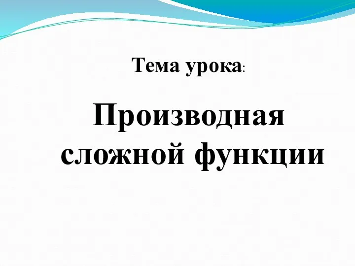 Тема урока: Производная сложной функции