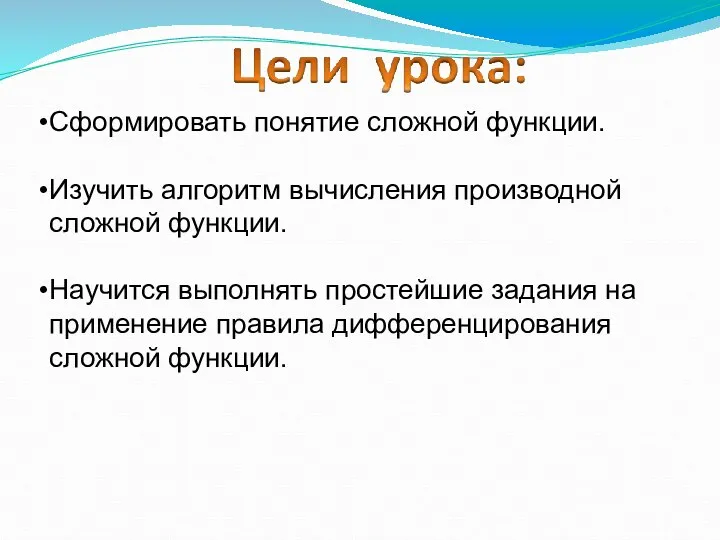 Сформировать понятие сложной функции. Изучить алгоритм вычисления производной сложной функции. Научится выполнять