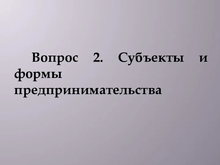 Вопрос 2. Субъекты и формы предпринимательства