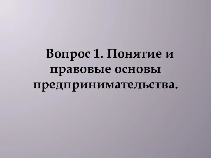 Вопрос 1. Понятие и правовые основы предпринимательства.