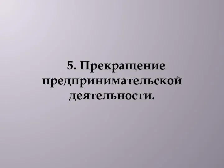 5. Прекращение предпринимательской деятельности.