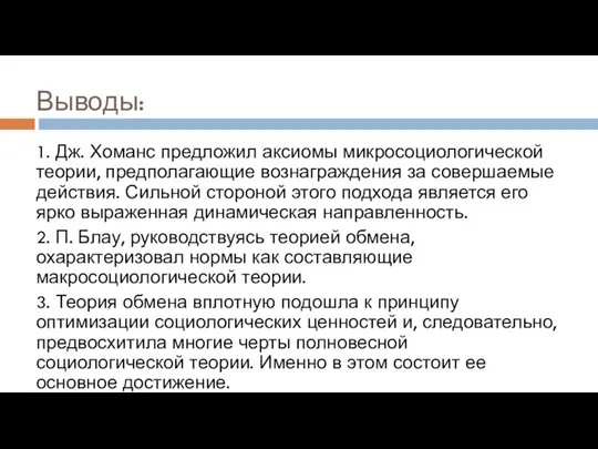 Выводы: 1. Дж. Хоманс предложил аксиомы микросоциологической теории, предполагающие вознаграждения за совершаемые