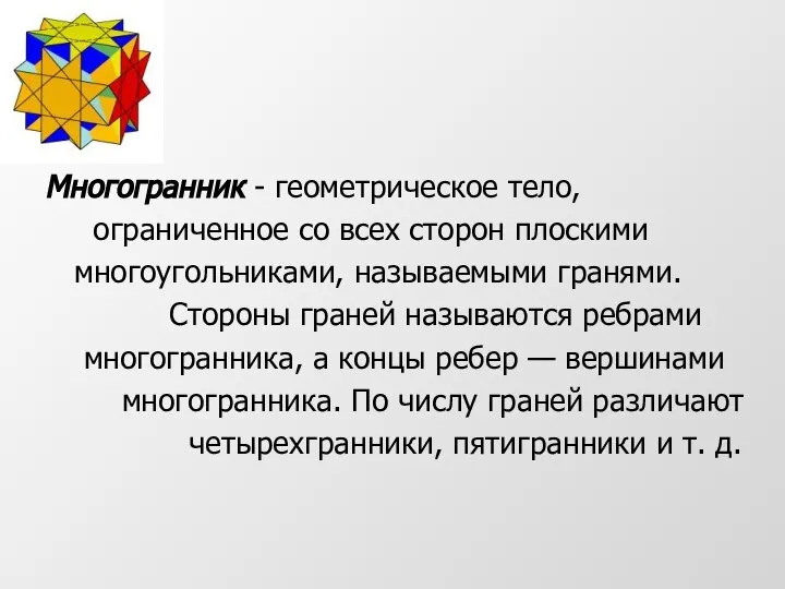 Многогранник - геометрическое тело, ограниченное со всех сторон плоскими многоугольниками, называемыми гранями.