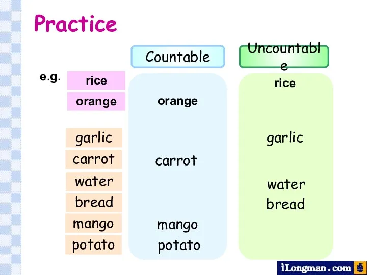 Practice orange rice e.g. rice orange garlic Countable Uncountable garlic carrot water