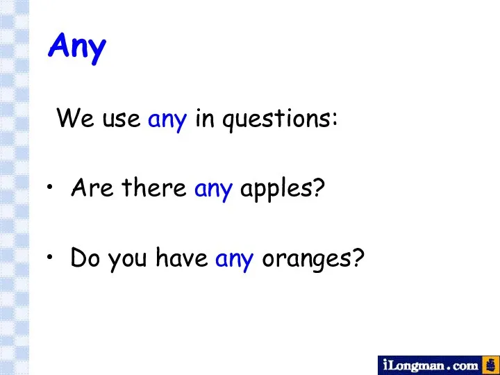 Any We use any in questions: Are there any apples? Do you have any oranges?