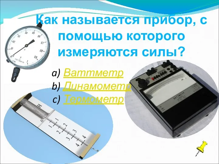 Как называется прибор, с помощью которого измеряются силы? Ваттметр Динамометр Термометр