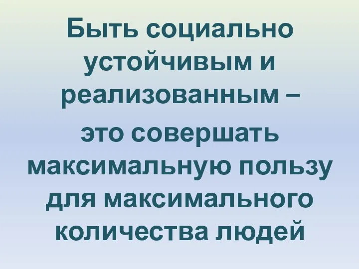 Быть социально устойчивым и реализованным – это совершать максимальную пользу для максимального количества людей