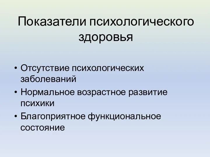 Показатели психологического здоровья Отсутствие психологических заболеваний Нормальное возрастное развитие психики Благоприятное функциональное состояние