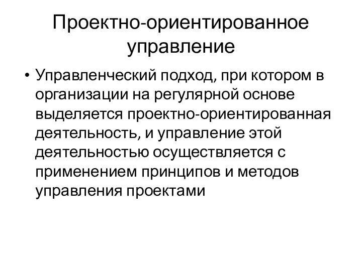 Проектно-ориентированное управление Управленческий подход, при котором в организации на регулярной основе выделяется