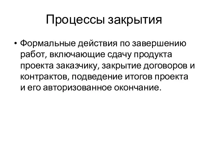 Процессы закрытия Формальные действия по завершению работ, включающие сдачу продукта проекта заказчику,