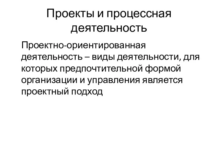 Проекты и процессная деятельность Проектно-ориентированная деятельность – виды деятельности, для которых предпочтительной