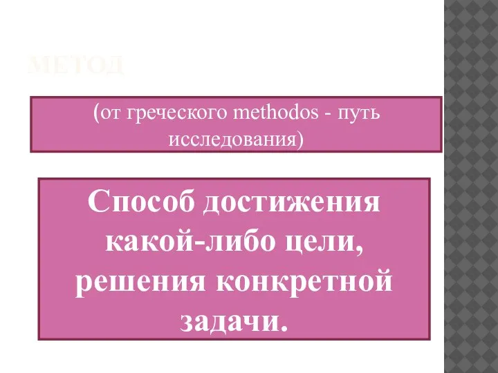 МЕТОД (от греческого methodos - путь исследования) Способ достижения какой-либо цели, решения конкретной задачи.