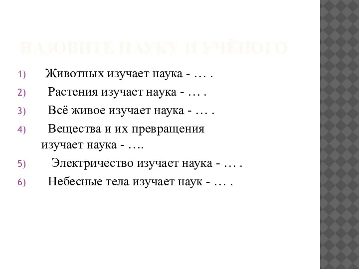 НАЗОВИТЕ НАУКУ И УЧЁНОГО Животных изучает наука - … . Растения изучает