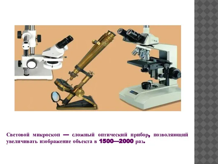 Световой микроскоп — сложный оптический прибор, позволяющий увеличивать изображение объекта в 1500—2000 раз.