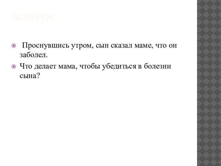 ВОПРОС Проснувшись утром, сын сказал маме, что он заболел. Что делает мама,