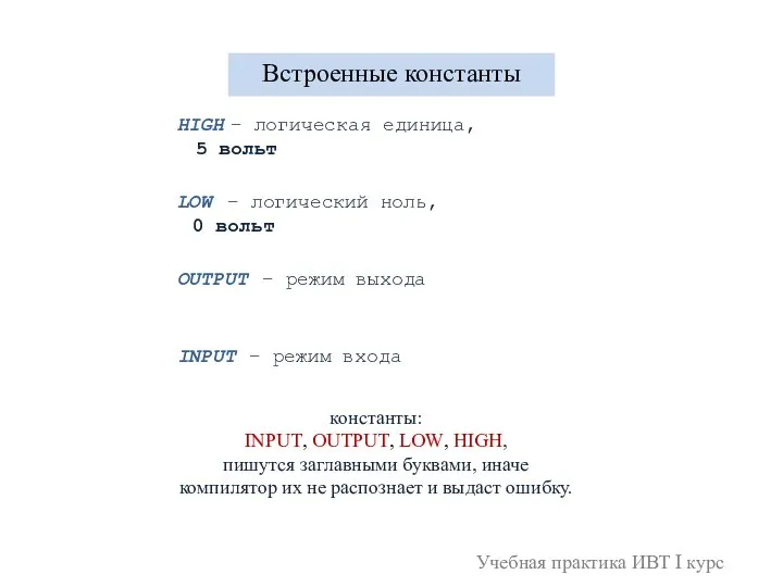 Встроенные константы HIGH LOW OUTPUT INPUT константы: INPUT, OUTPUT, LOW, HIGH, пишутся