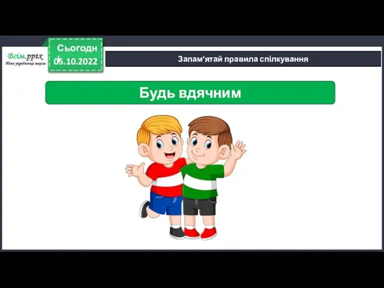 05.10.2022 Сьогодні Запам’ятай правила спілкування Будь вдячним