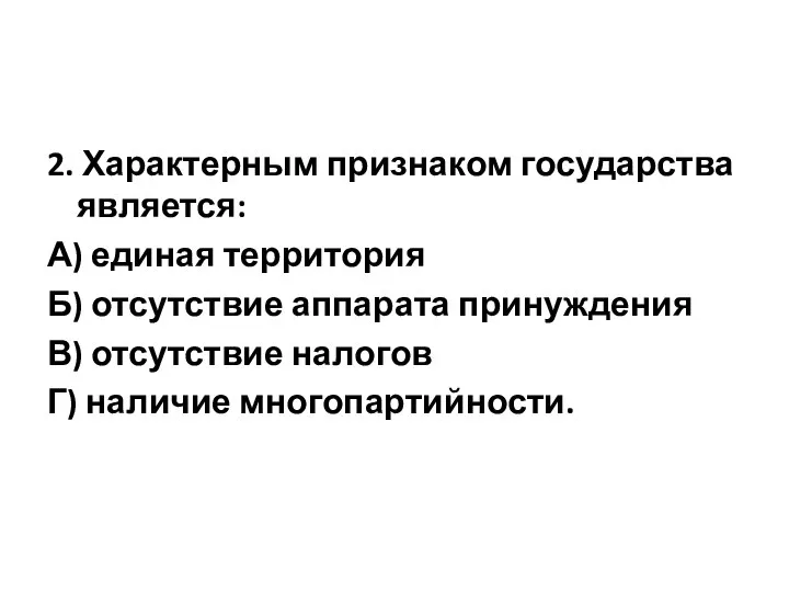 2. Характерным признаком государства является: А) единая территория Б) отсутствие аппарата принуждения