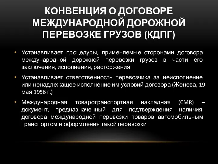 КОНВЕНЦИЯ О ДОГОВОРЕ МЕЖДУНАРОДНОЙ ДОРОЖНОЙ ПЕРЕВОЗКЕ ГРУЗОВ (КДПГ) Устанавливает процедуры, применяемые сторонами