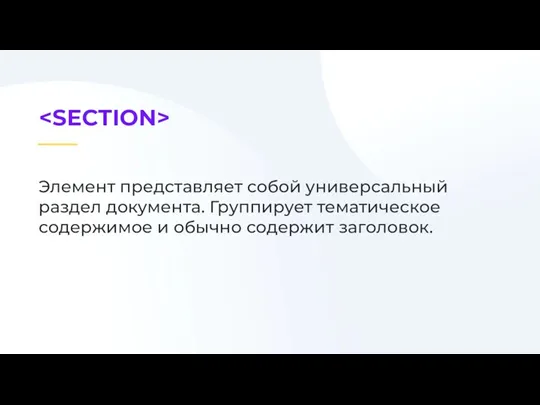 Элемент представляет собой универсальный раздел документа. Группирует тематическое содержимое и обычно содержит заголовок.