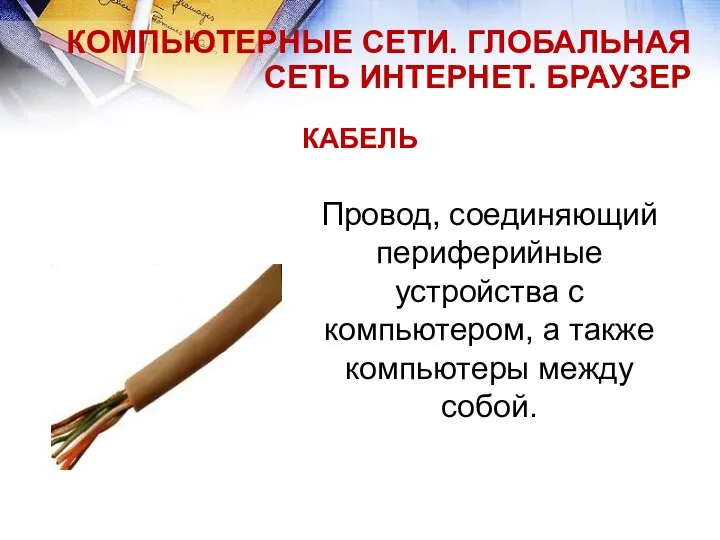 КАБЕЛЬ КОМПЬЮТЕРНЫЕ СЕТИ. ГЛОБАЛЬНАЯ СЕТЬ ИНТЕРНЕТ. БРАУЗЕР Провод, соединяющий периферийные устройства с