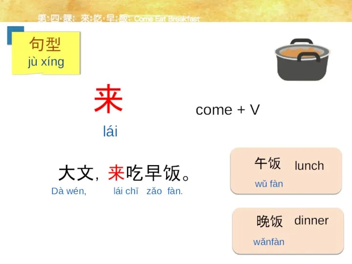 come + V lái 来 大文，来吃早饭。 午饭 lunch wǔ fàn 晚饭 dinner