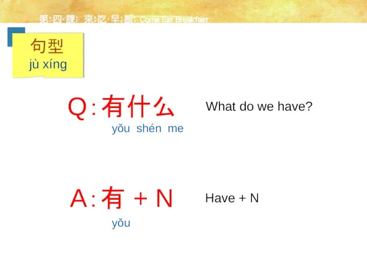 Q：有什么 A：有 + N What do we have? Have + N yǒu shén me yǒu