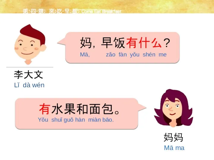 妈，早饭有什么? 有水果和面包。 Mā, zǎo fàn yǒu shén me Yǒu shuǐ guǒ hàn