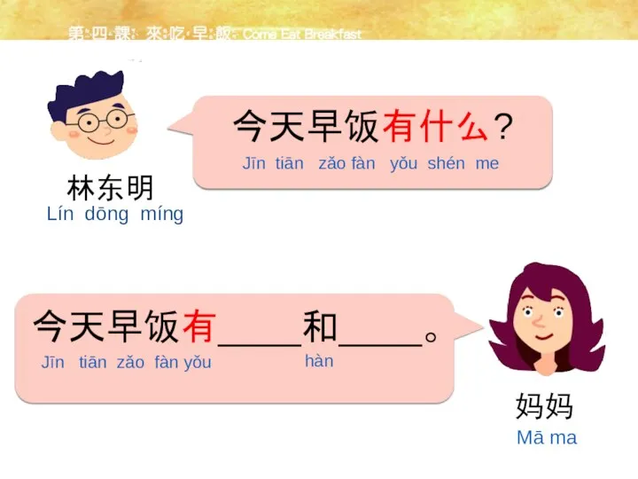 今天早饭有什么? 今天早饭有____和____。 林东明 Lín dōng míng Jīn tiān zǎo fàn yǒu shén