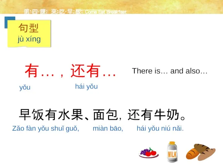 有… ，还有… There is… and also… 早饭有水果、面包，还有牛奶。 yǒu hái yǒu Zǎo fàn