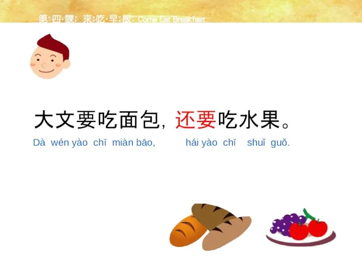 大文要吃面包，还要吃水果。 Dà wén yào chī miàn bāo, hái yào chī shuǐ guǒ.