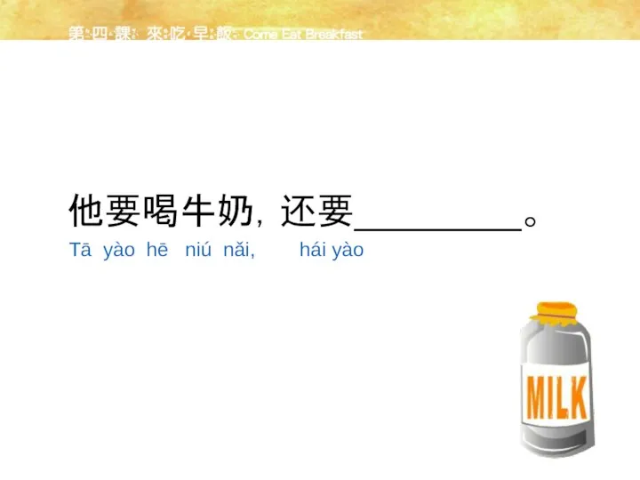 他要喝牛奶，还要________。 Tā yào hē niú nǎi, hái yào