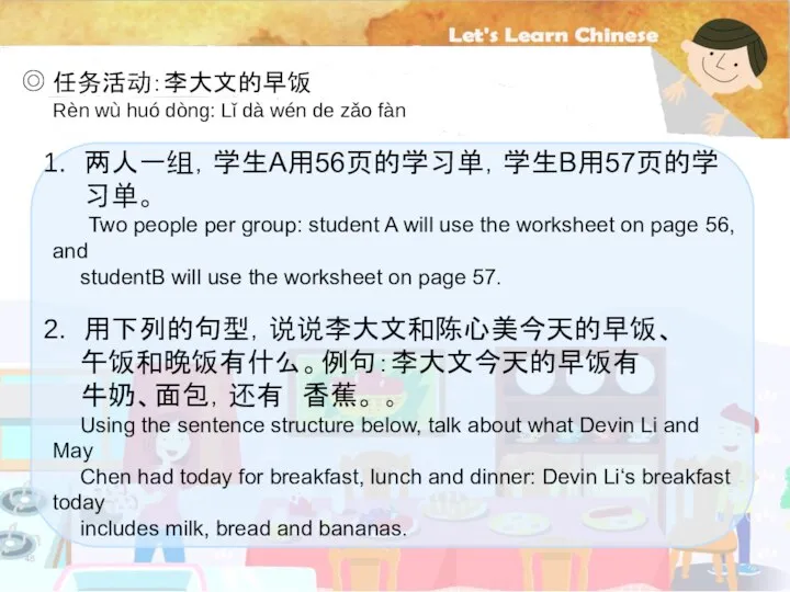 ◎ 任务活动：李大文的早饭 两人一组，学生A用56页的学习单，学生B用57页的学习单。 Two people per group: student A will use the