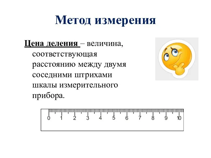 Метод измерения Цена деления – величина, соответствующая расстоянию между двумя соседними штрихами шкалы измерительного прибора.