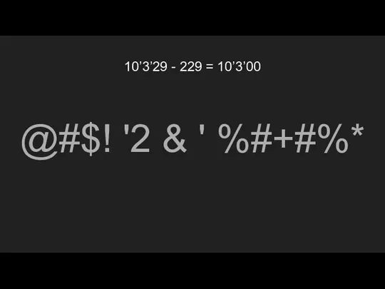 10’3’29 - 229 = 10’3’00 @#$! '2 & ' %#+#%*