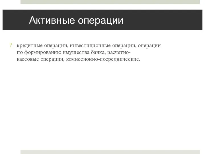 Активные операции кредитные операции, инвестиционные операции, операции по формированию имущества банка, расчетно-кассовые операции, комиссионно-посреднические.