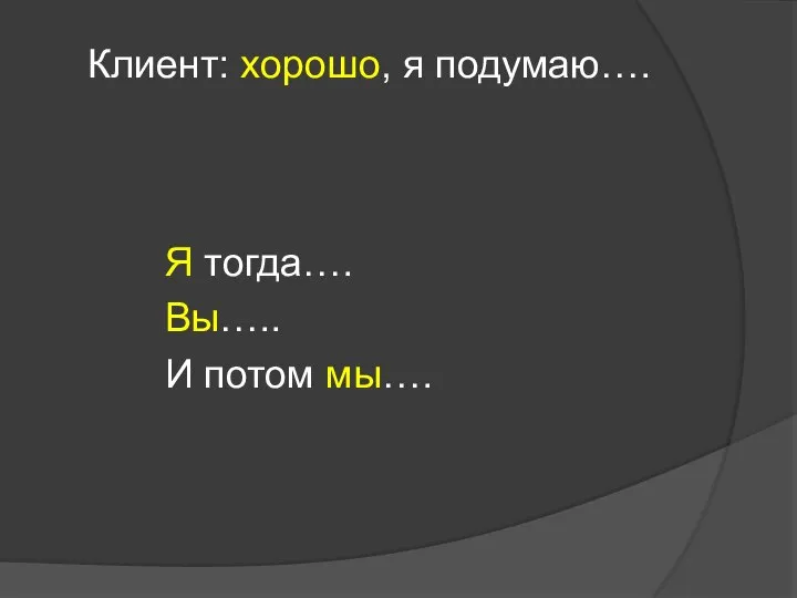 Клиент: хорошо, я подумаю…. Я тогда…. Вы….. И потом мы….