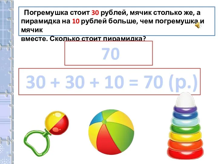 Погремушка стоит 30 рублей, мячик столько же, а пирамидка на 10 рублей