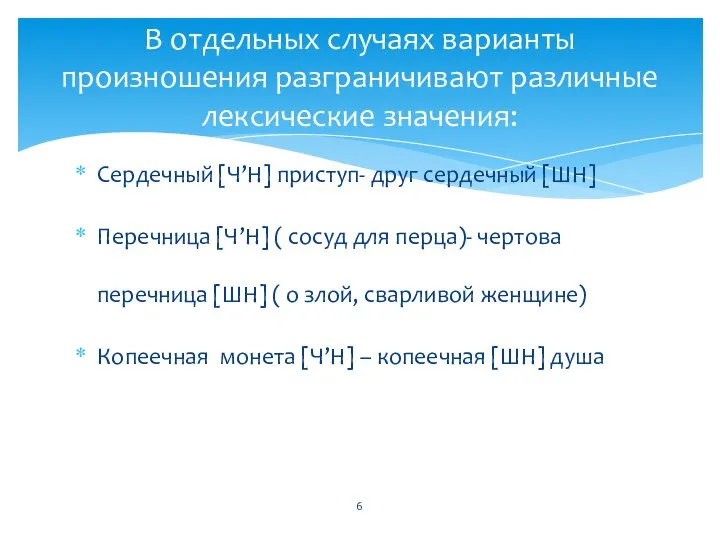 В отдельных случаях варианты произношения разграничивают различные лексические значения: Сердечный [Ч’Н] приступ-