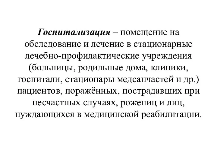 Госпитализация – помещение на обследование и лечение в стационарные лечебно-профилактические учреждения (больницы,