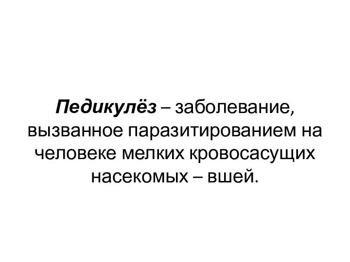 Педикулёз – заболевание, вызванное паразитированием на человеке мелких кровосасущих насекомых – вшей.