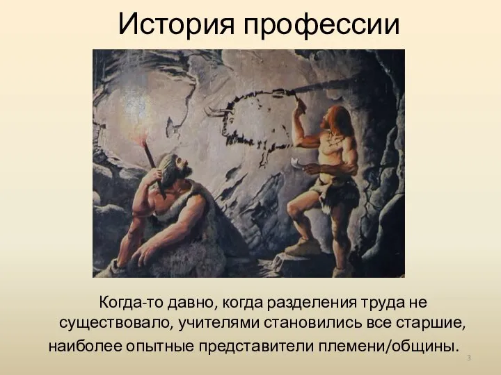 История профессии Когда-то давно, когда разделения труда не существовало, учителями становились все